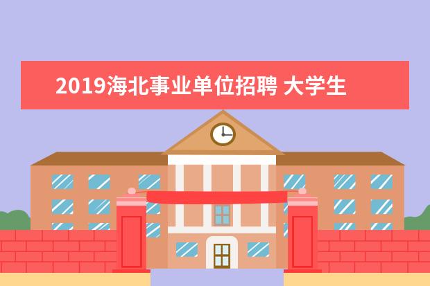 2019海北事业单位招聘 大学生当兵的好处有哪些?