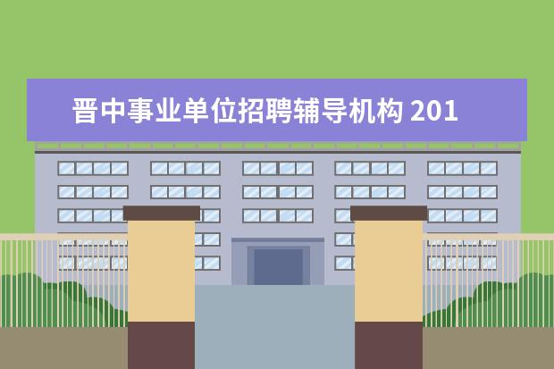 晋中事业单位招聘辅导机构 2012山西省晋中市灵石县安监局招聘事业单位人员公告...