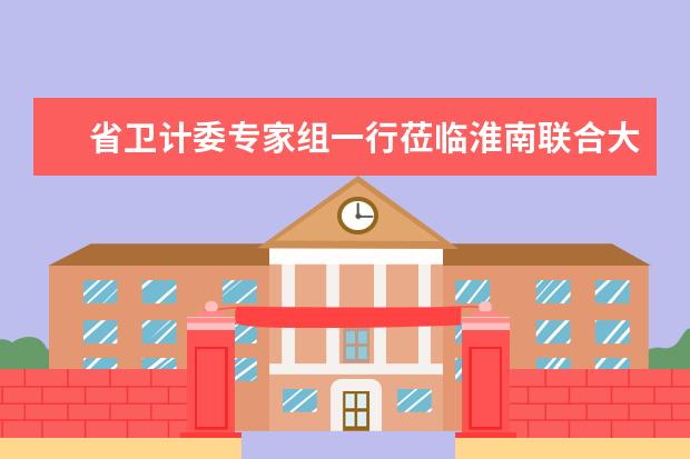 省卫计委专家组一行莅临淮南联合大学指导药学专业建设工作