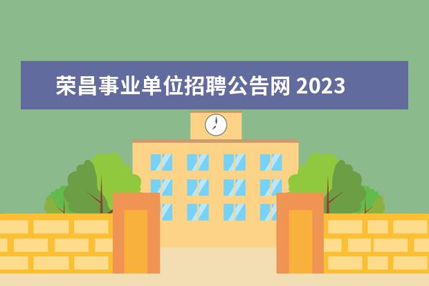 荣昌事业单位招聘公告网 2023年第一季度重庆市荣昌区事业单位考核招聘工作人...