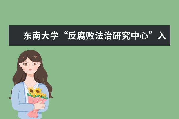 东南大学“反腐败法治研究中心”入选“中国智库索引”(CTTI)来源智库