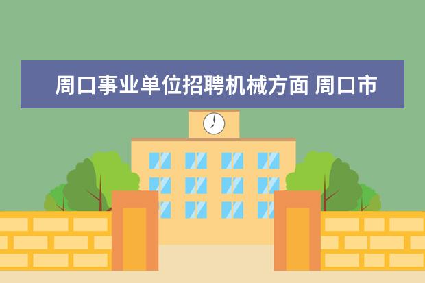 周口事业单位招聘机械方面 周口市太康县事业单位2022公开招聘58人公告 - 百度...