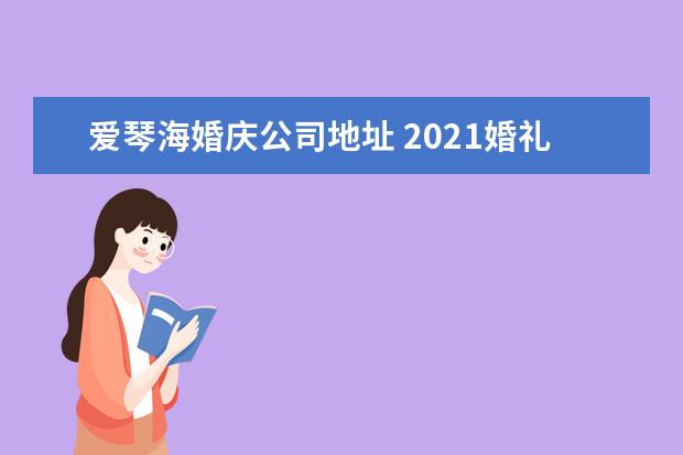 爱琴海婚庆公司地址 2021婚礼主题策划怎么写