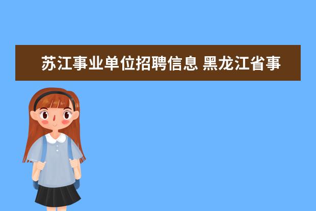 苏江事业单位招聘信息 黑龙江省事业单位招聘信息汇总在那里可以看到? - 百...