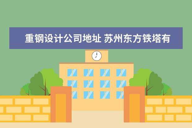 重钢设计公司地址 苏州东方铁塔有限公司重钢一厂地址