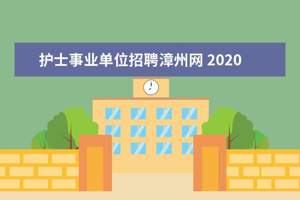 护士事业单位招聘漳州网 2020福建漳州市考试招聘事业单位人员报考指南 - 百...