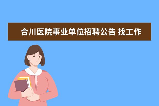 合川医院事业单位招聘公告 找工作的看过来长寿合川事业单位公开招聘219人? - ...