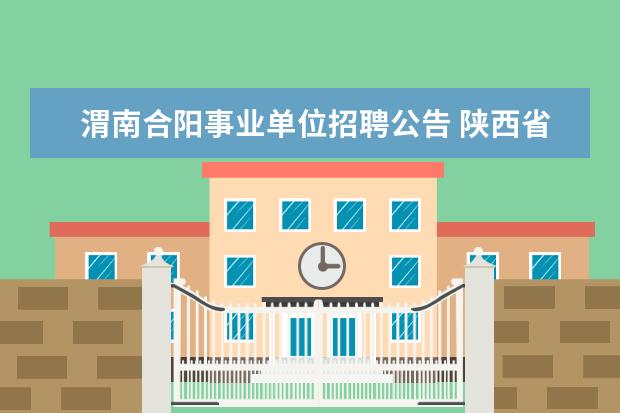 渭南合阳事业单位招聘公告 陕西省渭南市合阳县