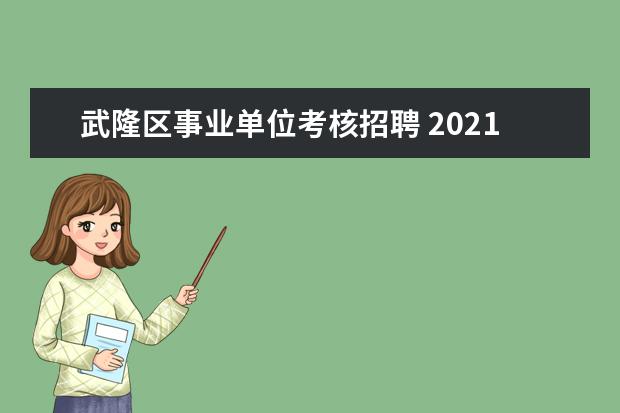 武隆区事业单位考核招聘 2021年的重庆事业单位有哪些地方是只开展面试环节的...