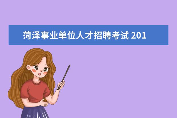 菏泽事业单位人才招聘考试 2015年山东菏泽市牡丹区事业单位招聘考试报名和考试...