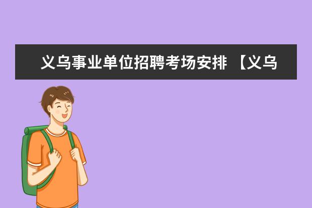 义乌事业单位招聘考场安排 【义乌】2015年义乌市部分事业单位公开招聘工作人员...