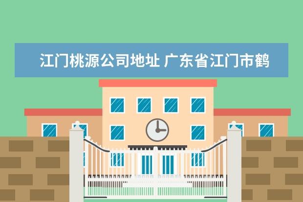 江门桃源公司地址 广东省江门市鹤山市桃源镇下辖村委会有哪些? - 百度...