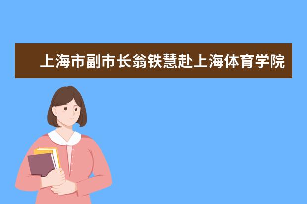 上海市副市长翁铁慧赴上海体育学院调研指导“双一流”大学建设工作