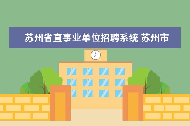 苏州省直事业单位招聘系统 苏州市人事考试网:2023年江苏苏州市属事业单位招聘2...