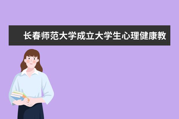 长春师范大学成立大学生心理健康教育指导中心