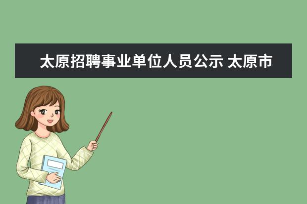 太原招聘事业单位人员公示 太原市人民政府办公厅2011年直属事业单位公开招聘工...