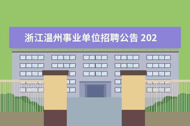 浙江温州事业单位招聘公告 2021浙江省温州市平阳县事业单位引进公告【120人】 ...