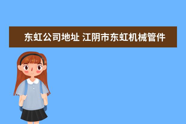 东虹公司地址 江阴市东虹机械管件有限公司怎么样?