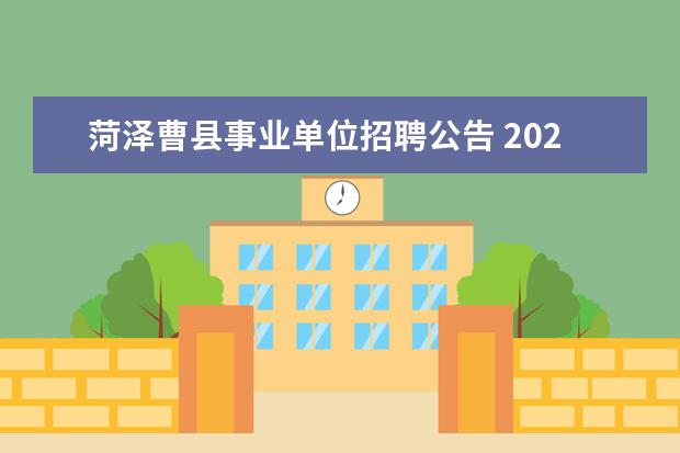 菏泽曹县事业单位招聘公告 2022山东菏泽曹县教育系统引进高层次人才公告【19人...