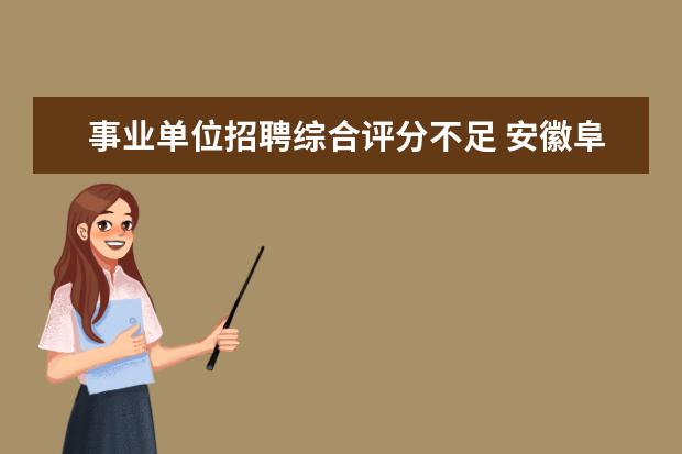 事业单位招聘综合评分不足 安徽阜阳太和县教育局、市容局等事业单位2012招聘34...