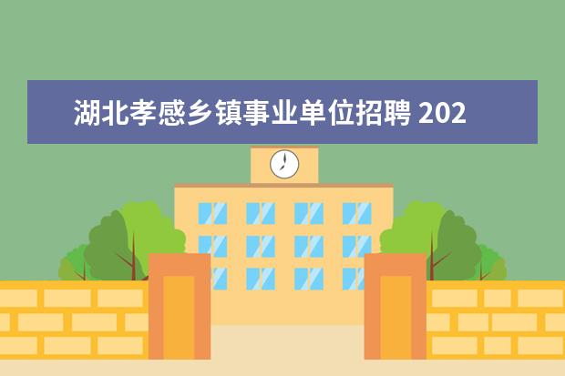 湖北孝感乡镇事业单位招聘 2023湖北孝感市应城市事业单位招聘对象