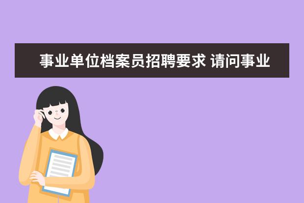 事业单位档案员招聘要求 请问事业单位的档案管理员的职责有哪些?