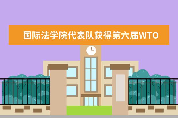 国际法学院代表队获得第六届WTO模拟法庭竞赛三等奖