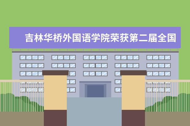 吉林华桥外国语学院荣获第二届全国高校网络宣传思想教育作品优秀奖