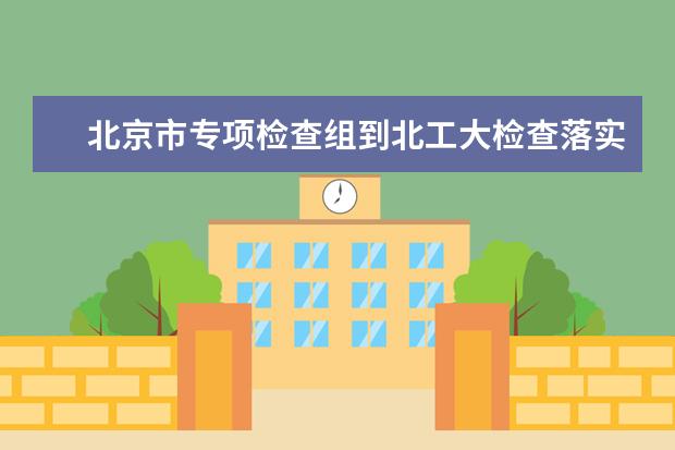 北京市专项检查组到北工大检查落实巡视整改和党风廉政建设责任制情况