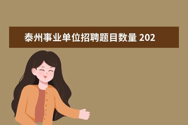 泰州事业单位招聘题目数量 2020年泰州市面向大学生村官定向招聘事业单位报名时...