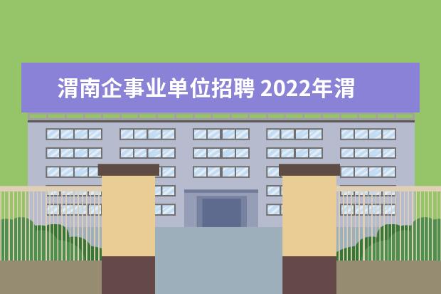 渭南企事业单位招聘 2022年渭南市事业单位招聘结束啥时间上班