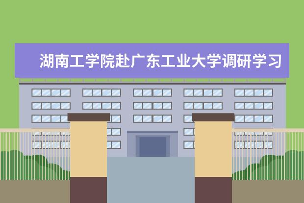 湖南工学院赴广东工业大学调研学习创新创业工作