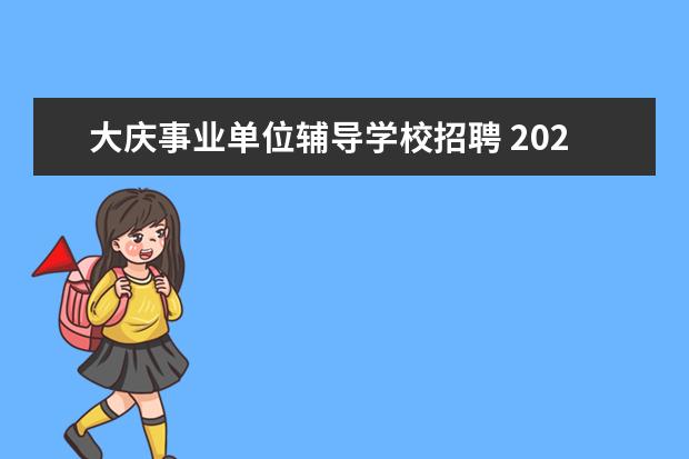 大庆事业单位辅导学校招聘 2020黑龙江大庆市龙凤区招聘聘任教师和临时用工公告...