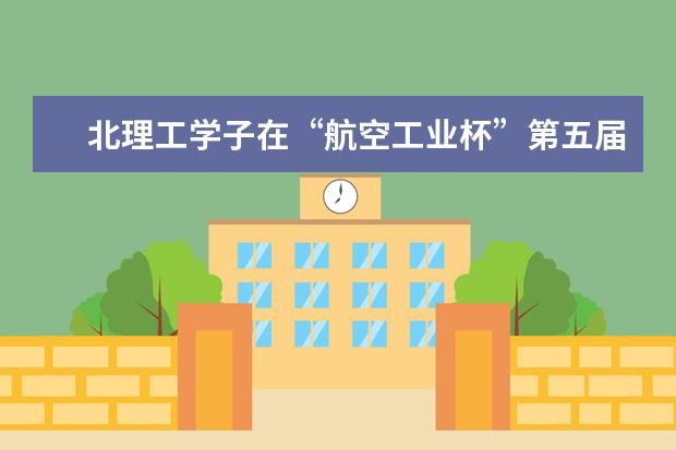 北理工学子在“航空工业杯”第五届国际无人飞行器创新大奖赛中再获佳绩