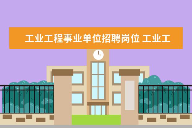 工业工程事业单位招聘岗位 工业工程与管理可以报考哪些岗位