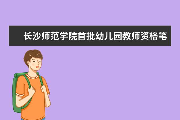 长沙师范学院首批幼儿园教师资格笔试通过率出炉