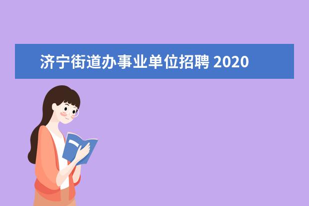 济宁街道办事业单位招聘 2020山东济宁梁山县事业单位“优才计划”医疗岗公告...