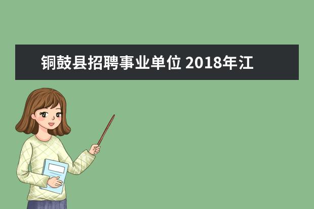 铜鼓县招聘事业单位 2018年江西省宜春市铜鼓县人才引进公告|2018宜春市...