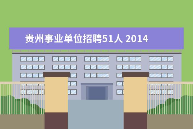 贵州事业单位招聘51人 2014年贵州黔东南锦屏县招聘县直事业单位工作人员公...