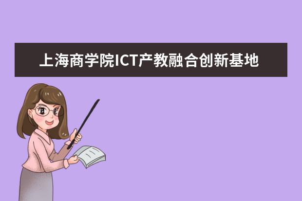 上海商学院ICT产教融合创新基地建设项目顺利通过验收