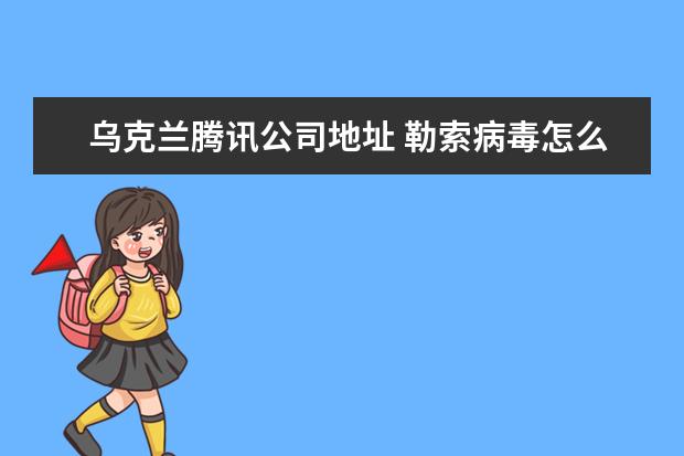 乌克兰腾讯公司地址 勒索病毒怎么解决