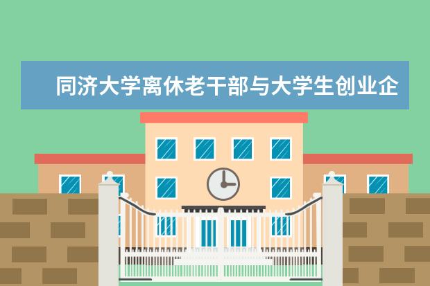 同济大学离休老干部与大学生创业企业见面会举办