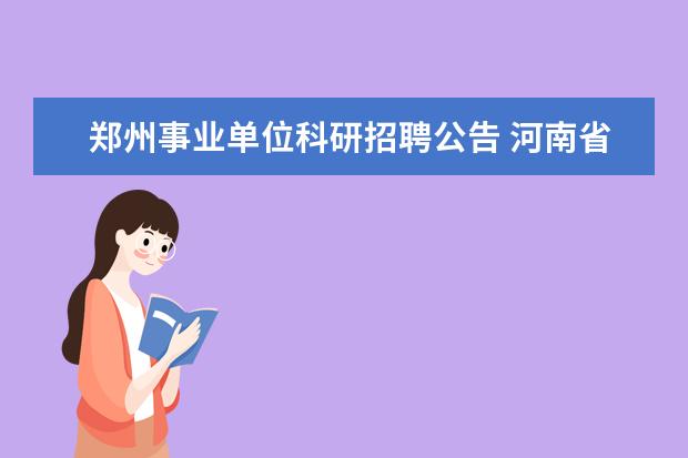 郑州事业单位科研招聘公告 河南省郑州市惠济区公开招聘事业单位工作人员方案 -...