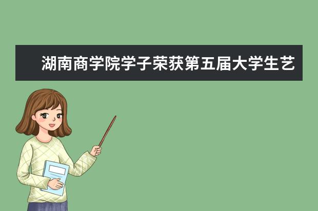 湖南商学院学子荣获第五届大学生艺术展演一等奖