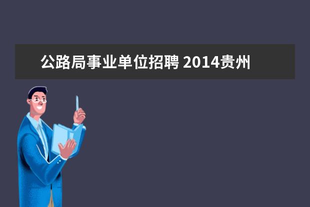 公路局事业单位招聘 2014贵州省公路局系统事业单位考试?