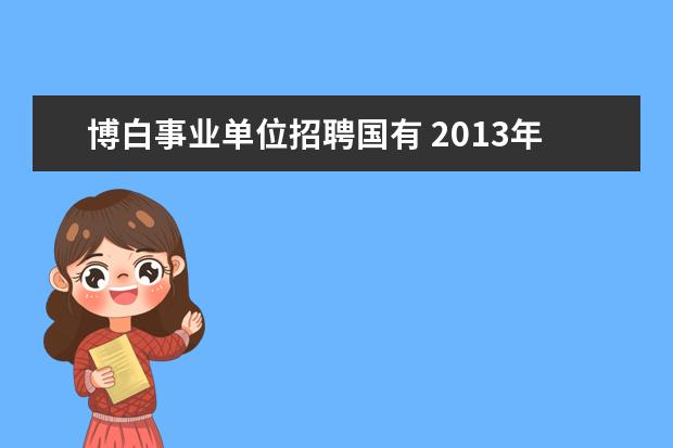 博白事业单位招聘国有 2013年广西自治区林业厅直属事业单位考试报名时间 ...