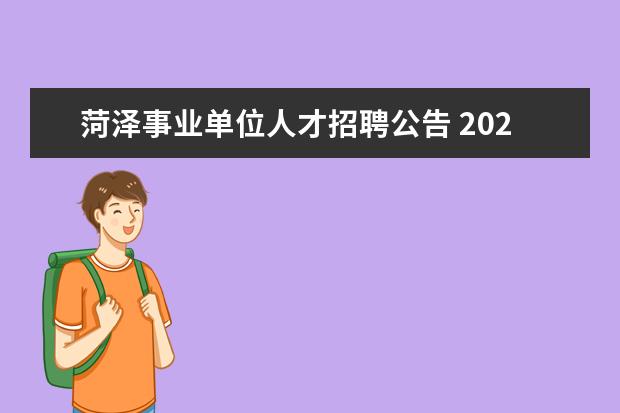 菏泽事业单位人才招聘公告 2022山东菏泽曹县教育系统引进高层次人才公告【19人...