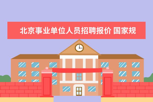 北京事业单位人员招聘报价 国家规定人事局招聘事业单位工作人员要交多少考试报...