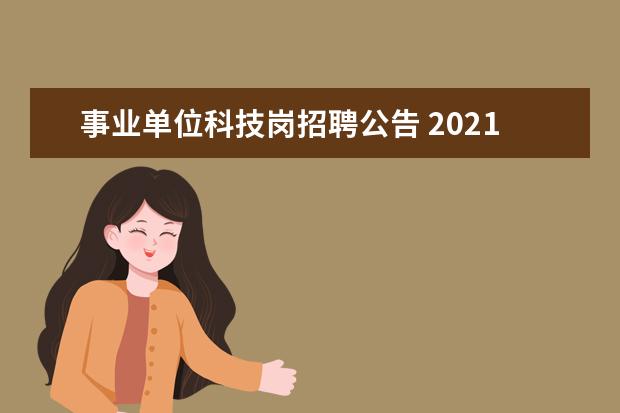 事业单位科技岗招聘公告 2021年内蒙古包头市科学技术局局属事业单位人才引进...