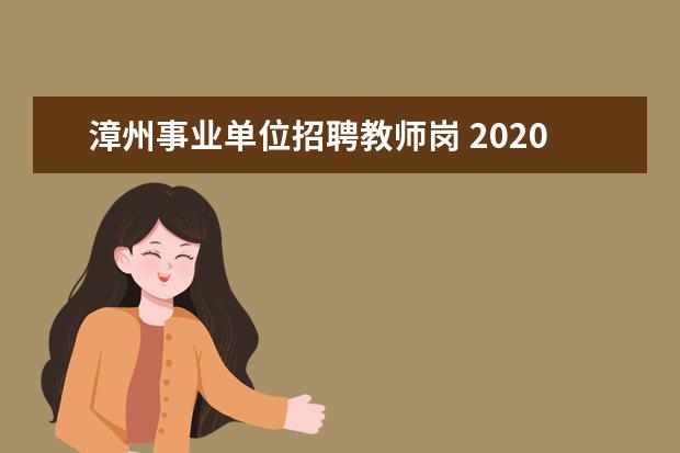 漳州事业单位招聘教师岗 2020年福建省漳州龙文区中小学幼儿园聘用制新任招聘...